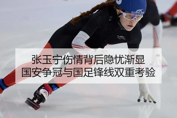 张玉宁伤情背后隐忧渐显 国安争冠与国足锋线双重考验