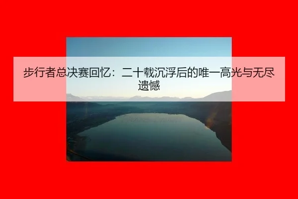 步行者总决赛回忆：二十载沉浮后的唯一高光与无尽遗憾